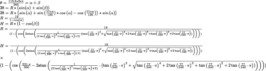 \theta =\frac{115,5*2*\pi}{360}=\alpha + \beta
 \\ 38=R*(sin(\alpha)+sin(\beta))
 \\ 38=R*\left(sin\left(\alpha\right) + sin\left(\frac{77*\pi}{120})*cos\left(\alpha\right)-cos\left(\frac{77*\pi}{120}\right)\right)*sin\left(\alpha\right)\right)
 \\ R=\frac{19}{1-cos(\alpha )}
 \\ H=R*(1-cos(\beta))
 \\ R=\frac{19}{(1-\left(\cos\left(2 \mathrm{atan}\left(\frac{1}{(2 \tan\left(\frac{77}{240} \cdot \pi \right)^{2}+\tan\left(\frac{77}{240} \cdot \pi \right)+2)} \cdot (\tan\left(\frac{77}{240} \cdot \pi \right)^{2}+\sqrt{\tan\left(\frac{77}{240} \cdot \pi \right)^{4}+2 \tan\left(\frac{77}{240} \cdot \pi \right)^{3}+\tan\left(\frac{77}{240} \cdot \pi \right)^{2}+2 \tan\left(\frac{77}{240} \cdot \pi \right)})\right)\right)\right))}
 \\ 
 \\ H=\frac{19}{(1-\left(\cos\left(2 \mathrm{atan}\left(\frac{1}{(2 \tan\left(\frac{77}{240} \cdot \pi \right)^{2}+\tan\left(\frac{77}{240} \cdot \pi \right)+2)} \cdot (\tan\left(\frac{77}{240} \cdot \pi \right)^{2}+\sqrt{\tan\left(\frac{77}{240} \cdot \pi \right)^{4}+2 \tan\left(\frac{77}{240} \cdot \pi \right)^{3}+\tan\left(\frac{77}{240} \cdot \pi \right)^{2}+2 \tan\left(\frac{77}{240} \cdot \pi \right)})\right)\right)\right))} 
 \\ \times
 \\  (1-\left(\cos\left(\frac{231\cdot \pi }{360}-2 \mathrm{atan}\left(\frac{1}{(2 \tan\left(\frac{77}{240} \cdot \pi \right)^{2}+\tan\left(\frac{77}{240} \cdot \pi \right)+2)} \cdot (\tan\left(\frac{77}{240} \cdot \pi \right)^{2}+\sqrt{\tan\left(\frac{77}{240} \cdot \pi \right)^{4}+2 \tan\left(\frac{77}{240} \cdot \pi \right)^{3}+\tan\left(\frac{77}{240} \cdot \pi \right)^{2}+2 \tan\left(\frac{77}{240} \cdot \pi \right)})\right)\right)\right))
 \\ 
 \\ 